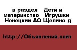  в раздел : Дети и материнство » Игрушки . Ненецкий АО,Щелино д.